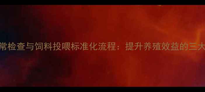 图片 养殖场日常检查与饲料投喂标准化流程：提升养殖效益的三大关键步骤