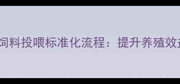图片 养殖场日常检查与饲料投喂标准化流程：提升养殖效益的三大关键步骤2