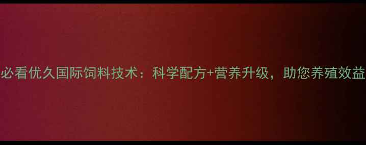 图片 养殖户必看优久国际饲料技术：科学配方+营养升级，助您养殖效益翻倍！