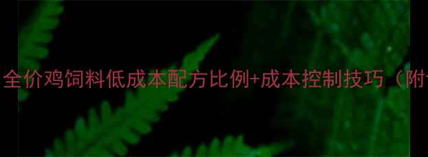 图片 养殖户必看！全价鸡饲料低成本配方比例+成本控制技巧（附详细配比表）