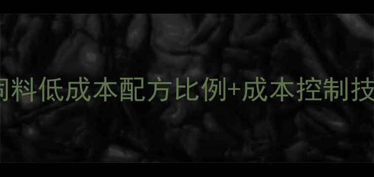 图片 养殖户必看！全价鸡饲料低成本配方比例+成本控制技巧（附详细配比表）1