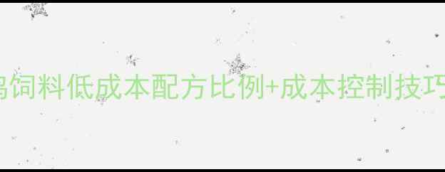 图片 养殖户必看！全价鸡饲料低成本配方比例+成本控制技巧（附详细配比表）2