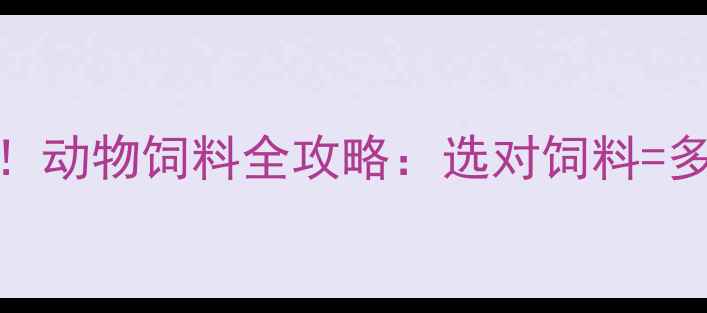 图片 养殖户必看！动物饲料全攻略：选对饲料=多赚10万年？