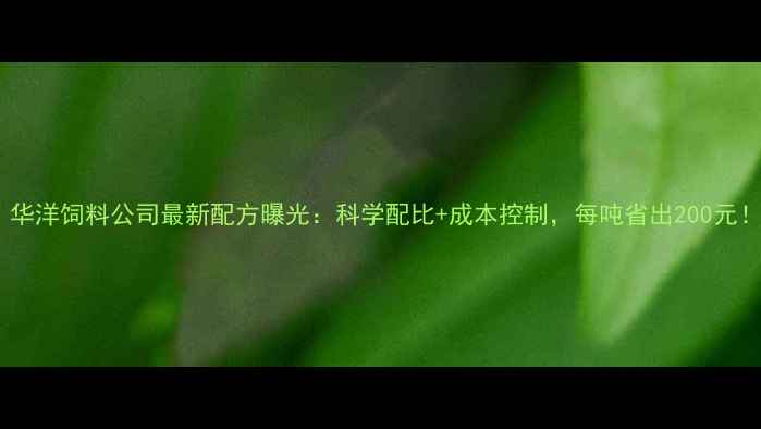 图片 养殖户必看！华洋饲料公司最新配方曝光：科学配比+成本控制，每吨省出200元！附养殖案例1