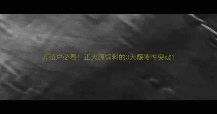 图片 养殖户必看！正大源饲料的3大颠覆性突破1