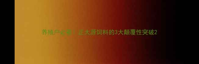 图片 养殖户必看！正大源饲料的3大颠覆性突破2