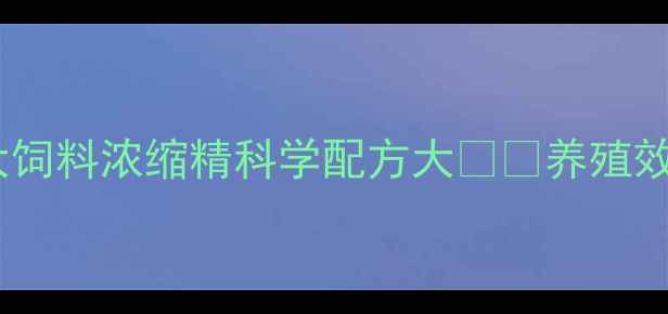 图片 养殖户必看！正大饲料浓缩精科学配方大🐟🌾养殖效益翻倍秘籍来了2