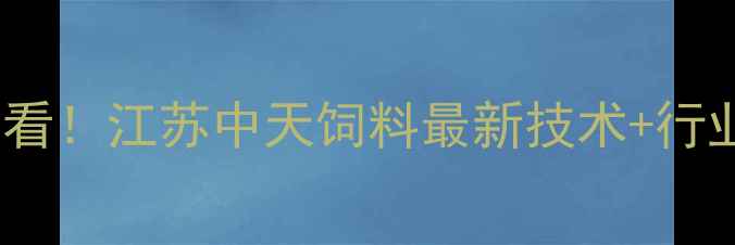 图片 养殖户必看！江苏中天饲料最新技术+行业趋势全2