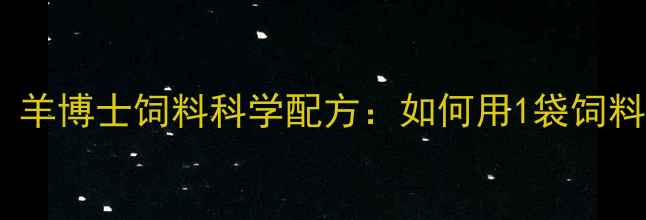 图片 养殖户必看！羊博士饲料科学配方：如何用1袋饲料多赚300元？