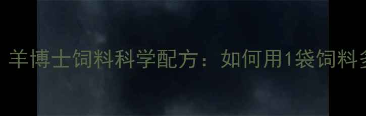 图片 养殖户必看！羊博士饲料科学配方：如何用1袋饲料多赚300元？2