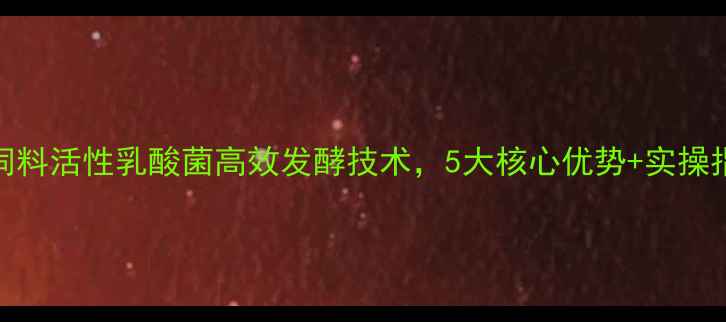 图片 养殖户必看！饲料活性乳酸菌高效发酵技术，5大核心优势+实操指南（附案例）