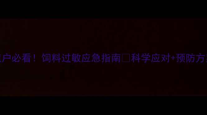 图片 养殖户必看！饲料过敏应急指南💡科学应对+预防方案全