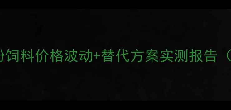 图片 养殖户必看！鱼粉饲料价格波动+替代方案实测报告（附成本计算表）2