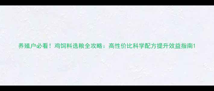 图片 养殖户必看！鸡饲料选粮全攻略：高性价比科学配方提升效益指南1