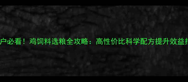 图片 养殖户必看！鸡饲料选粮全攻略：高性价比科学配方提升效益指南2