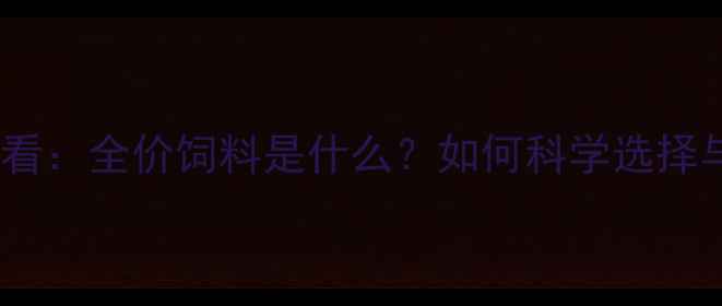 图片 养殖户必看：全价饲料是什么？如何科学选择与喂养？1