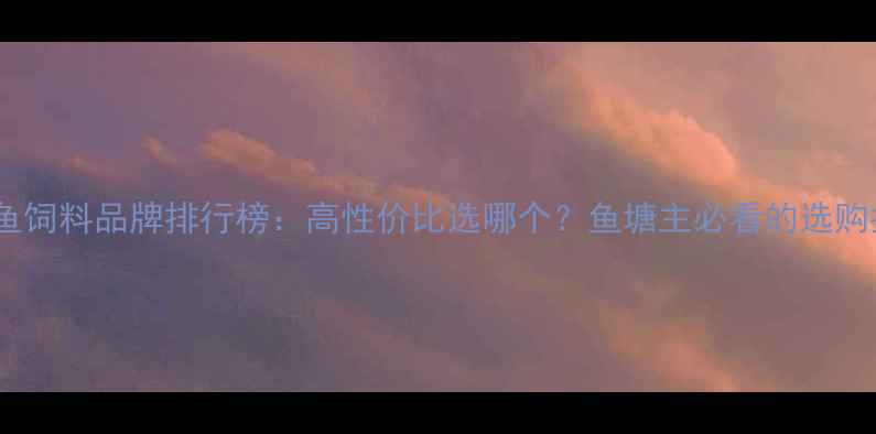 图片 养殖鱼饲料品牌排行榜：高性价比选哪个？鱼塘主必看的选购指南2