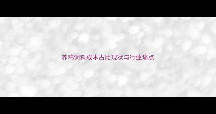 图片 养鸡饲料成本占比现状与行业痛点