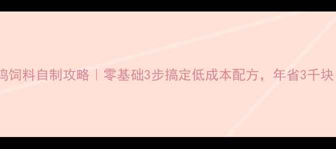 图片 养鸡饲料自制攻略｜零基础3步搞定低成本配方，年省3千块！1