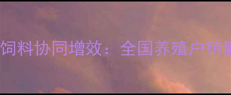 图片 兽药与玉米饲料协同增效：全国养殖户销量增长指南1