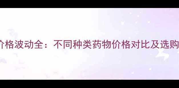 图片 兽药价格波动全：不同种类药物价格对比及选购指南2