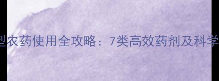图片 内吸传导型农药使用全攻略：7类高效药剂及科学施用技巧1