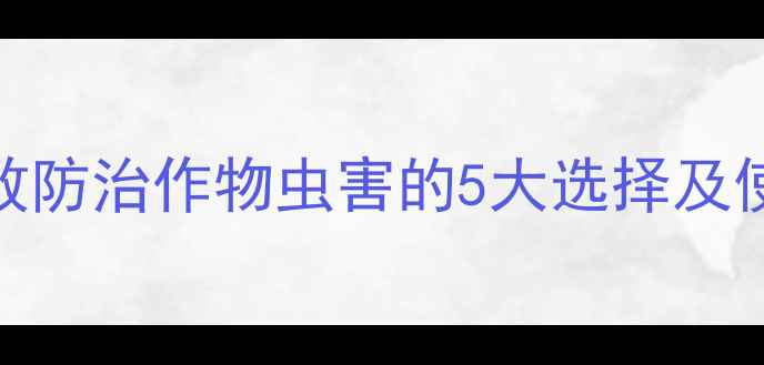 图片 内吸式杀虫剂推荐：高效防治作物虫害的5大选择及使用技巧（附最新数据）