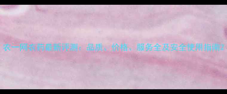 图片 农一网农药最新评测：品质、价格、服务全及安全使用指南2