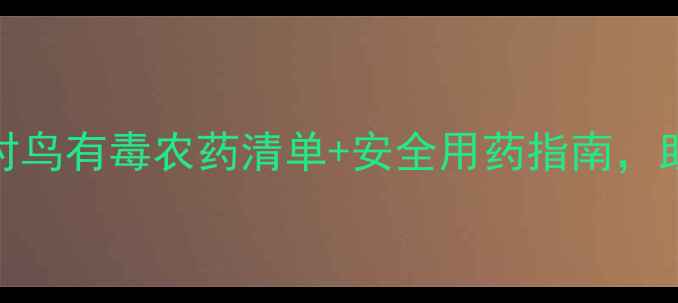 图片 农业人必看！6种对鸟有毒农药清单+安全用药指南，助你守护生态平衡2