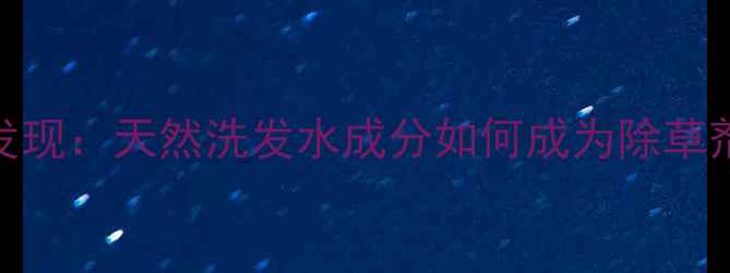 图片 农业助剂新发现：天然洗发水成分如何成为除草剂增效神器？
