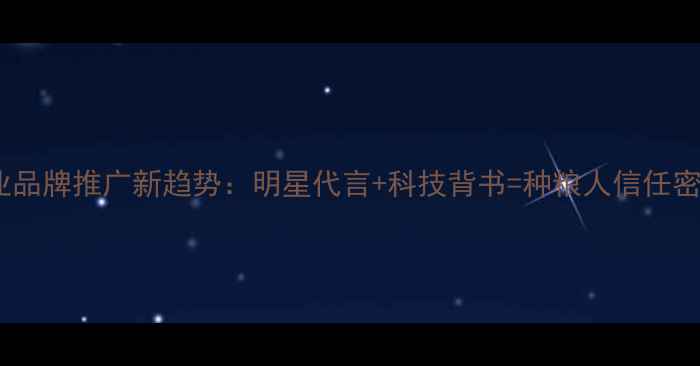 图片 农业品牌推广新趋势：明星代言+科技背书=种粮人信任密码2