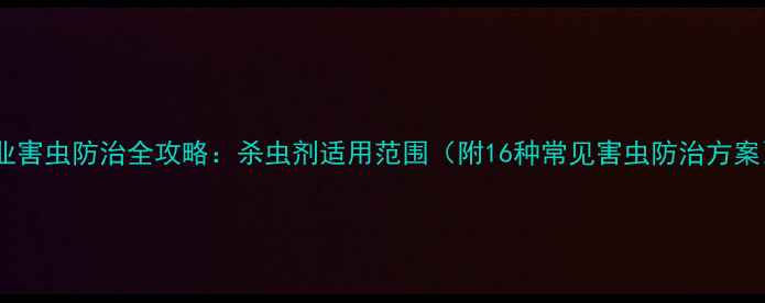 图片 农业害虫防治全攻略：杀虫剂适用范围（附16种常见害虫防治方案）1