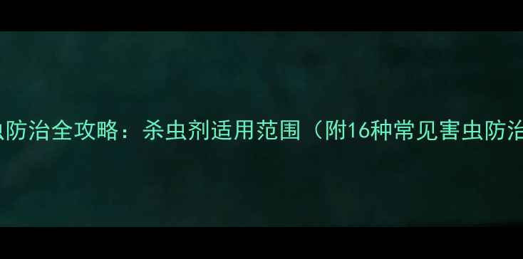 图片 农业害虫防治全攻略：杀虫剂适用范围（附16种常见害虫防治方案）2