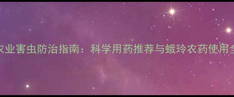 图片 农业害虫防治指南：科学用药推荐与蛾玲农药使用全