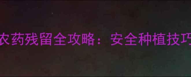 图片 农业干货西红柿农药残留全攻略：安全种植技巧+农药选择指南1