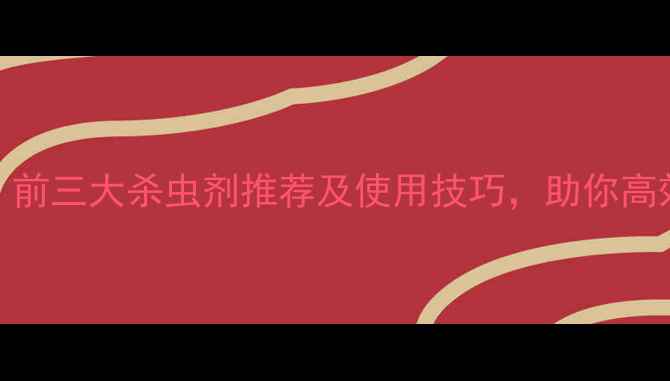 图片 农业必看！前三大杀虫剂推荐及使用技巧，助你高效防虫增收