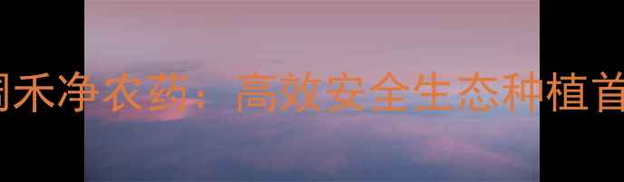 图片 农业新突破！丰山阔禾净农药：高效安全生态种植首选，助农增收指南2