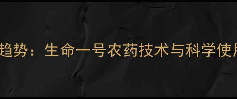 图片 农业新趋势：生命一号农药技术与科学使用指南1