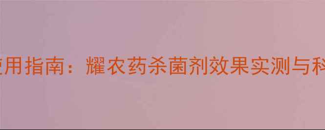 图片 农业杀菌剂使用指南：耀农药杀菌剂效果实测与科学施用技巧1