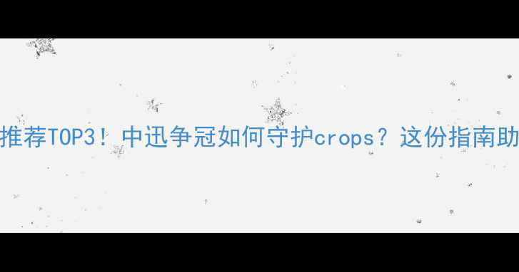 图片 农业杀虫剂推荐TOP3！中迅争冠如何守护crops？这份指南助你选对产品