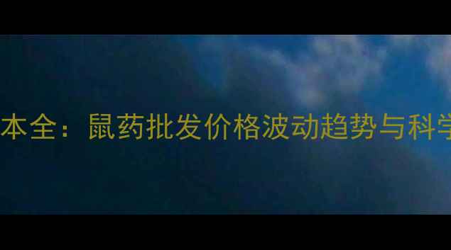 图片 农业灭鼠成本全：鼠药批发价格波动趋势与科学采购指南2