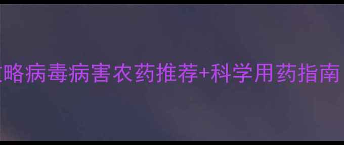 图片 农业病害防治全攻略病毒病害农药推荐+科学用药指南（附用药时间表）