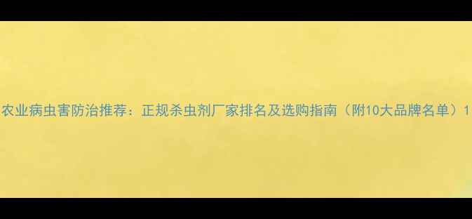 图片 农业病虫害防治推荐：正规杀虫剂厂家排名及选购指南（附10大品牌名单）1