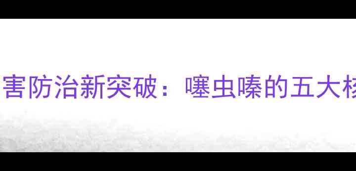 图片 农业病虫害防治新突破：噻虫嗪的五大核心功效2