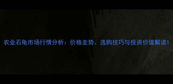 图片 农业石龟市场行情分析：价格走势、选购技巧与投资价值解读1