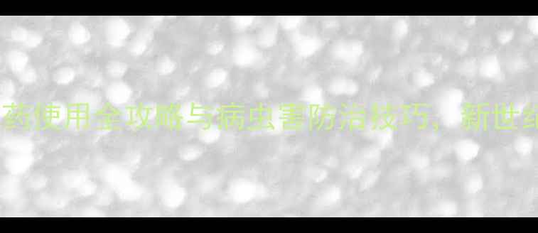 图片 农业种植必看！农药使用全攻略与病虫害防治技巧，新世纪农药网权威指南2