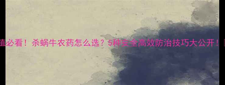 图片 农业种植必看！杀蜗牛农药怎么选？5种安全高效防治技巧大公开！🌱🚫🐌1