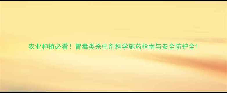 图片 农业种植必看！胃毒类杀虫剂科学施药指南与安全防护全1