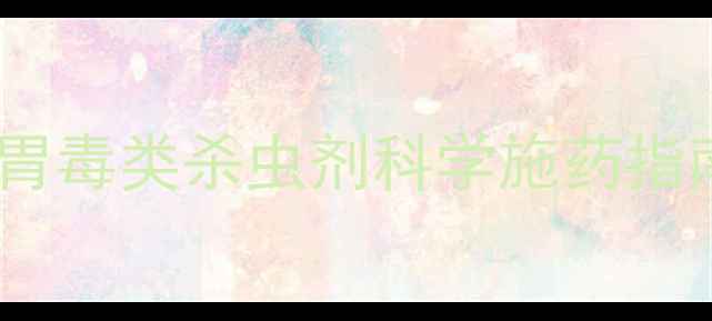 图片 农业种植必看！胃毒类杀虫剂科学施药指南与安全防护全2