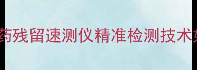 图片 农业科技新突破：农药残留速测仪精准检测技术如何助力绿色生产？1